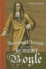 Skeptical Chemist: The Story of Robert Boyle - Roberta Baxter