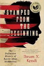Stamped from the Beginning: The Definitive History of Racist Ideas in America (National Book Award Winner) - Ibram X. Kendi