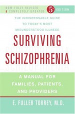 Surviving Schizophrenia: A Manual for Families, Patients, and Providers - E. Fuller Torrey