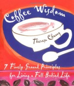 Coffee Wisdom: 7 Finely-Ground Principles for Living a Full-Bodied Life - Theresa Cheung, Theresa Francis-Cheung