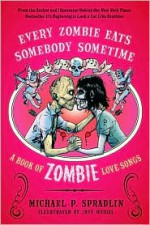 Every Zombie Eats Somebody Sometime: A Book of Zombie Love Songs - Michael P. Spradlin, Jeff Weigel