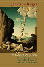 The Ladder of Jacob: Ancient Interpretations of the Biblical Story of Jacob and His Children - James L. Kugel