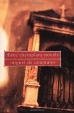 Three Exemplary Novels - Miguel de Unamuno, Angel Flores