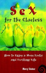 Sex For The Clueless: How to Enjoy a More Erotic and Exciting Life - Marcy Sheiner