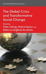 The Global Crisis and Transformative Social Change (International Political Economy Series) - Peter / Varghese Buchholz Shahra / Utting Razavi, Peter Utting, Shahra Razavi, Rebecca Varghese Buchholz