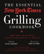 The Essential New York Times Grilling Cookbook: More Than 100 Years of Sizzling Food Writing and Recipes - Peter Kaminsky