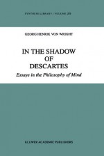 In the Shadow of Descartes: Essays in the Philosophy of Mind - Georg Henrik von Wright