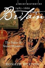 A Brief History Of Britain 1485–1660, The Tudor and Stuart dynasties - Ronald Hutton