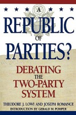 A Republic of Parties?: Debating the Two-Party System - Theodore J. Romance, Joseph Pomper, Gerald Lowi, Joseph Romance, Carey McWilliams