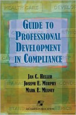 Guide Professional Development in Compliance - Jan C. Heller, Joseph E. Murphy, Kurt A. Heller