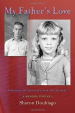 My Father's Love, Vol I: Portrait of the Poet as a Young Girl - Sharon Doubiago