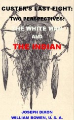 Custer's Last Fight: Two Perspectives: The White Man & The Indian. (With Interactive Table of Contents & List of Illustrations) - William H. C. Bowen, Joseph K. Dixon, Harry Polizzi