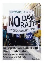 Refugees, Capitalism and the British State: Implications for Social Workers, Volunteers and Activists - Tom Vickers