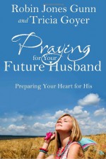 Praying for Your Future Husband: Preparing Your Heart for His - Robin Jones Gunn, Tricia Goyer