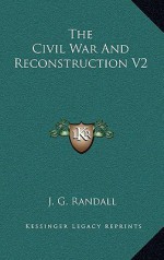 The Civil War and Reconstruction V2 - James G. Randall