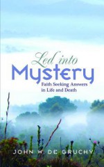 Led Into Mystery: Faith Seeking Answers in Life and Death - John De Gruchy