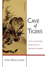 Cave of Tigers: The Living Zen Practice of Dharma Combat - John Daido Loori