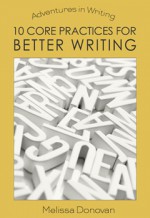 10 Core Practices for Better Writing (Adventures in Writing) - Melissa Donovan