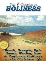 Top 7 Classics on Holiness: Purity of Heart, Heart Talks on Holiness, Holiness, God's Way of Holiness, Christian Perfection, Serious Call, Holy Living (Top Christian Classics) - William Booth, John Wesley, Horatius Bonar, J. C. Ryle, Samuel Brengle, Jeremy Taylor, William Law