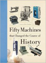 Fifty Machines That Changed the Course of History - Eric Chaline