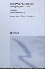 Cold War Literature: Writing the Global Conflict (Routledge Studies in Twentieth-Century Literature) - Andrew Hammond