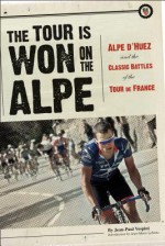 The Tour Is Won on the Alpe: Alpe d'Huez and the Classic Battles of the Tour de France - Jean-Paul Vespini, Mark Deterline, David Herlihy