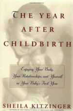 The Year After Childbirth: Enjoying Your Body, Your Relationships, and Yourself in Your Baby's First Year - Sheila Kitzinger