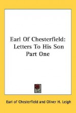 Earl of Chesterfield: Letters to His Son Part One - Philip Dormer Stanhope, Oliver H. Leigh