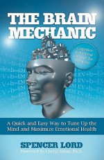 The Brain Mechanic: A Quick and Easy Way to Tune Up the Mind and Maximize Emotional Health - Spencer Lord, Cheryl Saban