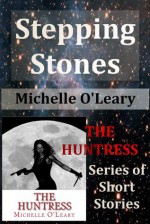 Stepping Stones: The Huntress Series of Short Stories - Michelle O'Leary