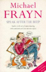 Speak After the Beep: Studies in the Art of Communicating with Inanimate and Semi-Animate Objects - Michael Frayn