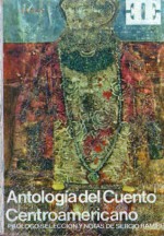 Antología del cuento centroamericano - Sergio Ramírez Mercado, Francisco Gavidia, Ricardo Miró, Rafael Arévalo Martínez, Carmen Lyra, Luis Dobles Segreda, Miguel Ángel Asturias, Salarrué, Luis Cardoza y Aragón, Rogelio Sinán, Manuel González Zeledón, Rubén Darío, Darío Herrera, Juan Ramón Molina, Froylán Tu