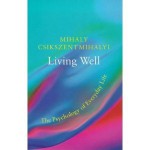 Living Well: The Psychology Of Everyday Life - Mihaly Csikszentmihalyi