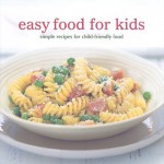 Easy Food for Kids: Simple Recipes for Child-Friendly Food - Celine Hughes, Delphine Lawrance