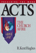 Acts: The Church Afire - R. Kent Hughes