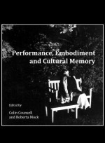 Performance, Embodiment and Cultural Memory - Colin Counsell, Roberta Mock