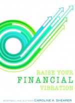 Raise Your Financial Vibration: Tips and Tools to Embrace Your Infinite Spiritual Abundance (Raise Your Vibration min-e-book™ series, #2) - Caroline A. Shearer