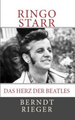 Ringo Starr. Das Herz der Beatles (Die Beatles Tetralogy) (German Edition) - Berndt Rieger