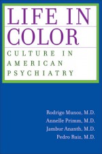 Life in Color: Culture in American Psychiatry - Rodrigo Munoz, Pedro Ruiz, Annelle Primm, Jambur Annanth, Jambur Ananth