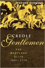 Creole Gentlemen: The Maryland Elite, 1691-1776 - Trevor Burnard