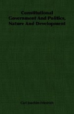 Constitutional Government and Politics, Nature and Development - Carl J. Friedrich