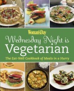 Woman's Day Wednesday Night is Vegetarian: The Eat Well Cookbook of Meals in a Hurry - Editors of Woman's Day