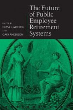 The Future of Public Employee Retirement Systems (Pensions Research Council) - Gary Anderson, Olivia S. Mitchell