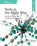 Node.js the Right Way: Practical, Server-Side JavaScript That Scales - Jim R. Wilson