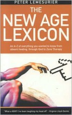 The New Age Lexicon: An A-Z of everything you wanted to know, from Absent Healing, though God, to Zone Therapy - Peter Lemesurier