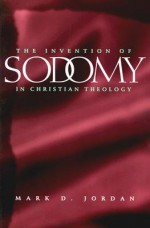 The Invention of Sodomy in Christian Theology - Mark D. Jordan