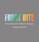 Frost Bite: Freezer Recipes for Toddlers to Teenagers - Susan Austin, Samantha Jones