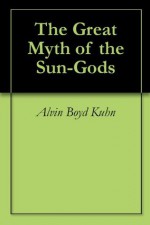 The Great Myth of the Sun-Gods - Alvin Boyd Kuhn