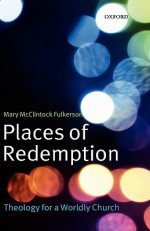 Places of Redemption: Theology for a Worldly Church - Mary McClintock Fulkerson