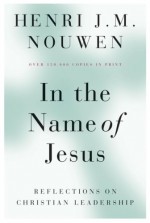 In the Name of Jesus: Reflections on Christian Leadership - Henri J.M. Nouwen